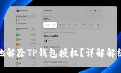 : 如何安全有效地解除TP钱包授权？详解解绑步骤与注意事项